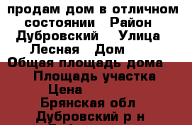 продам дом в отличном состоянии › Район ­ Дубровский  › Улица ­ Лесная › Дом ­ 3 › Общая площадь дома ­ 152 › Площадь участка ­ 20 › Цена ­ 1 450 000 - Брянская обл., Дубровский р-н, Дубровка пгт Недвижимость » Дома, коттеджи, дачи продажа   . Брянская обл.